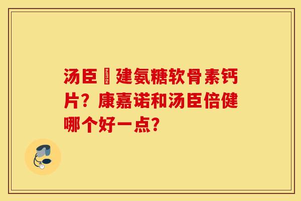 汤臣伩建氨糖软骨素钙片？康嘉诺和汤臣倍健哪个好一点？