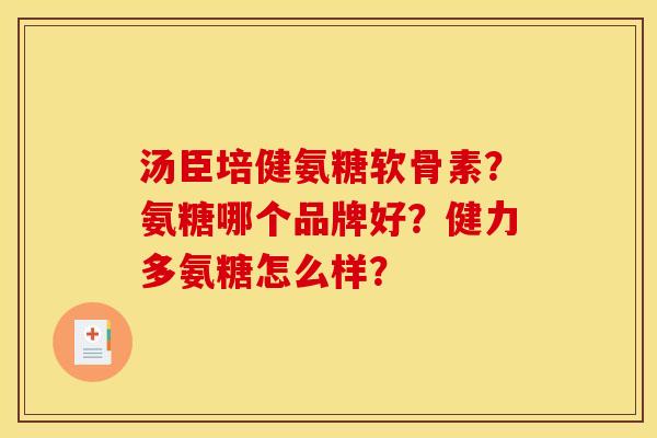 汤臣培健氨糖软骨素?氨糖哪个品牌好?健力多氨糖怎么样? 汤臣培健氨糖软骨素?氨糖哪个品牌好?健力多氨糖怎么样?