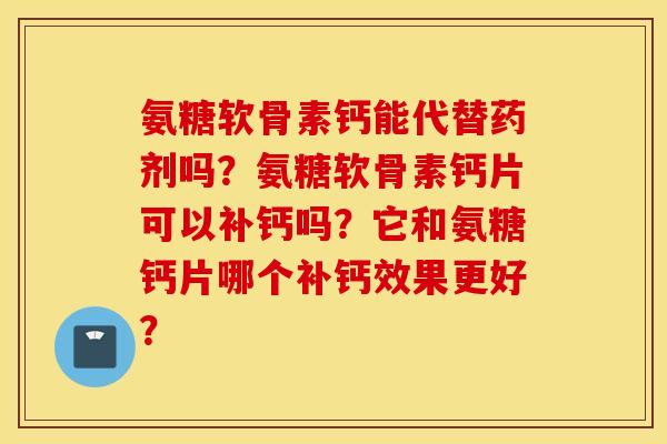 氨糖软骨素钙能代替药剂吗?氨糖软骨素钙片可以补钙吗?它和氨糖钙片哪个补钙效果更好? 氨糖软骨素钙能代替药剂吗?氨糖软骨素钙片可以补钙吗?它和氨糖钙片哪个补钙效果更好?