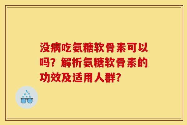 没病吃氨糖软骨素可以吗？解析氨糖软骨素的功效及适用人群？