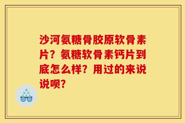 沙河氨糖骨胶原软骨素片?氨糖软骨素钙片到底怎么样?用过的来说说呗? 沙河氨糖骨胶原软骨素片?氨糖软骨素钙片到底怎么样?用过的来说说呗?