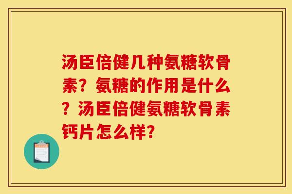 汤臣倍健几种氨糖软骨素？氨糖的作用是什么？汤臣倍健氨糖软骨素钙片怎么样？