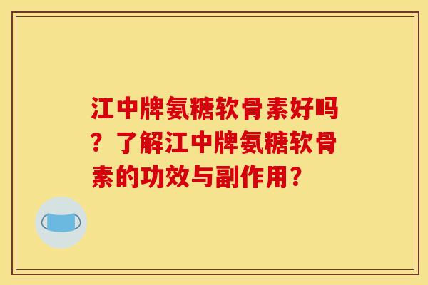 江中牌氨糖软骨素好吗?了解江中牌氨糖软骨素的功效与副作用? 江中牌氨糖软骨素好吗?了解江中牌氨糖软骨素的功效与副作用?