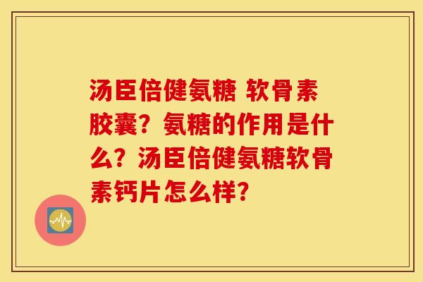 汤臣倍健氨糖 软骨素胶囊？氨糖的作用是什么？汤臣倍健氨糖软骨素钙片怎么样？