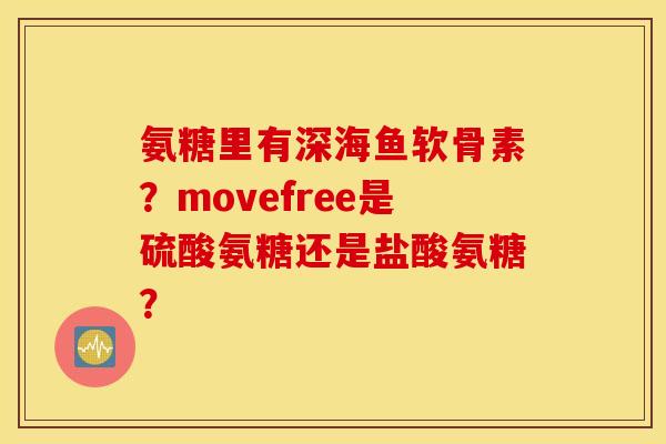 氨糖里有深海鱼软骨素？movefree是硫酸氨糖还是盐酸氨糖？