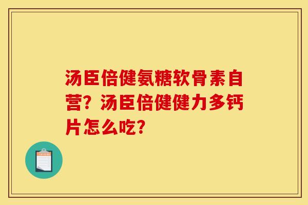 汤臣倍健氨糖软骨素自营?汤臣倍健健力多钙片怎么吃? 汤臣倍健氨糖软骨素自营?汤臣倍健健力多钙片怎么吃?
