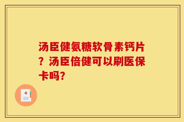 汤臣健氨糖软骨素钙片？汤臣倍健可以刷医保卡吗？