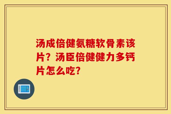 汤成倍健氨糖软骨素该片？汤臣倍健健力多钙片怎么吃？