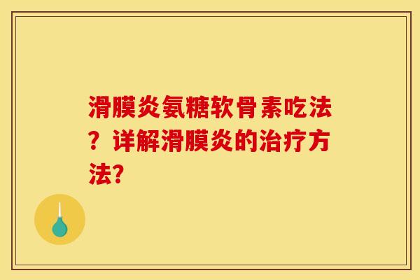 滑膜炎氨糖软骨素吃法?详解滑膜炎的治疗方法? 滑膜炎氨糖软骨素吃法?详解滑膜炎的治疗方法?