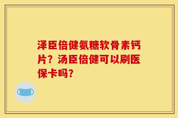 泽臣倍健氨糖软骨素钙片？汤臣倍健可以刷医保卡吗？