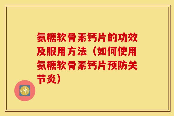 氨糖软骨素钙片的功效及服用方法（如何使用氨糖软骨素钙片预防关节炎）