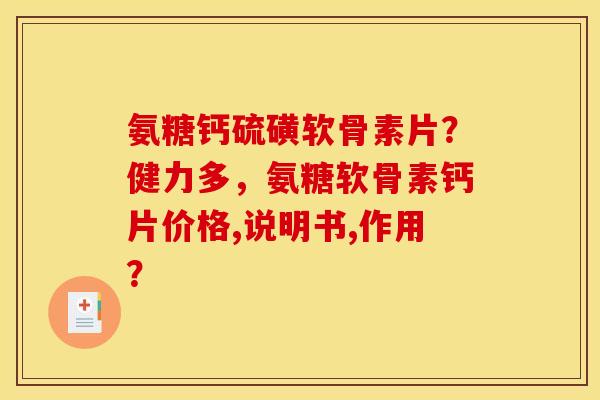 氨糖钙硫磺软骨素片?健力多,氨糖软骨素钙片价格,说明书,作用? 氨糖钙硫磺软骨素片?健力多,氨糖软骨素钙片价格,说明书,作用?