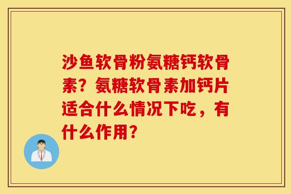 沙鱼软骨粉氨糖钙软骨素？氨糖软骨素加钙片适合什么情况下吃，有什么作用？