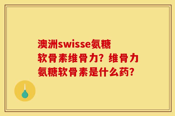 澳洲swisse氨糖软骨素维骨力?维骨力氨糖软骨素是什么药? 澳洲swisse氨糖软骨素维骨力?维骨力氨糖软骨素是什么药?