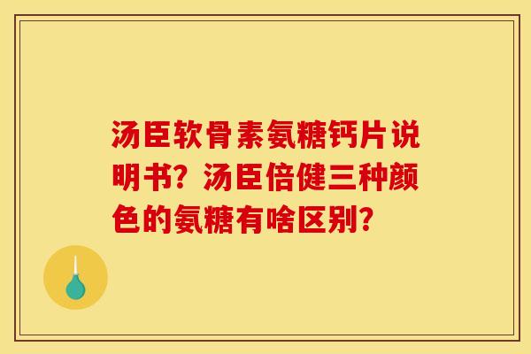 汤臣软骨素氨糖钙片说明书？汤臣倍健三种颜色的氨糖有啥区别？