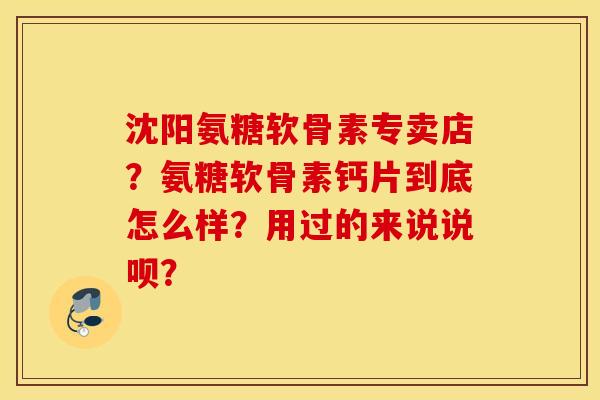 沈阳氨糖软骨素专卖店？氨糖软骨素钙片到底怎么样？用过的来说说呗？