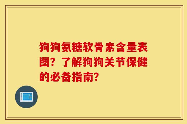 狗狗氨糖软骨素含量表图？了解狗狗关节保健的必备指南？