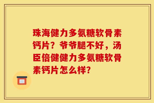 珠海健力多氨糖软骨素钙片?爷爷腿不好,汤臣倍健健力多氨糖软骨素钙片怎么样? 珠海健力多氨糖软骨素钙片?爷爷腿不好,汤臣倍健健力多氨糖软骨素钙片怎么样?
