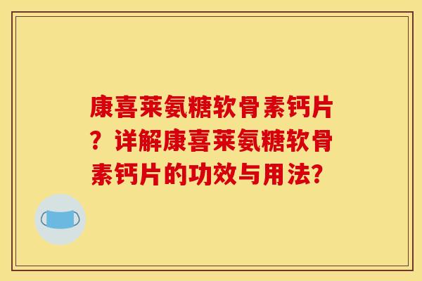 康喜莱氨糖软骨素钙片?详解康喜莱氨糖软骨素钙片的功效与用法? 康喜莱氨糖软骨素钙片?详解康喜莱氨糖软骨素钙片的功效与用法?