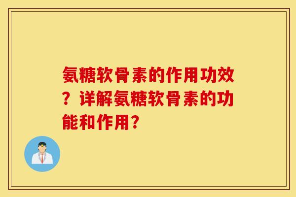 氨糖软骨素的作用功效?详解氨糖软骨素的功能和作用? 氨糖软骨素的作用功效?详解氨糖软骨素的功能和作用?