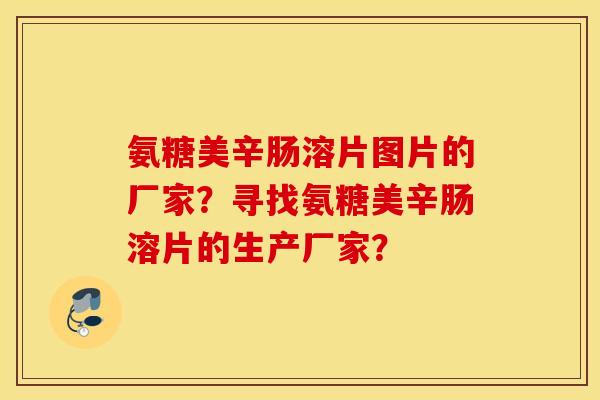 氨糖美辛肠溶片图片的厂家？寻找氨糖美辛肠溶片的生产厂家？