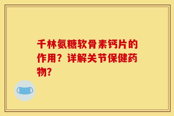 千林氨糖软骨素钙片的作用？详解关节保健药物？