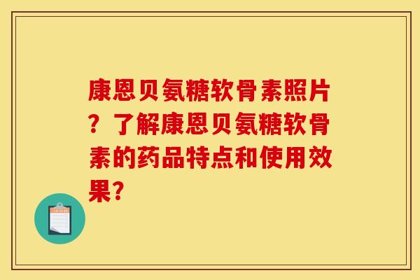 康恩贝氨糖软骨素照片？了解康恩贝氨糖软骨素的药品特点和使用效果？