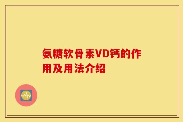氨糖软骨素VD钙的作用及用法介绍