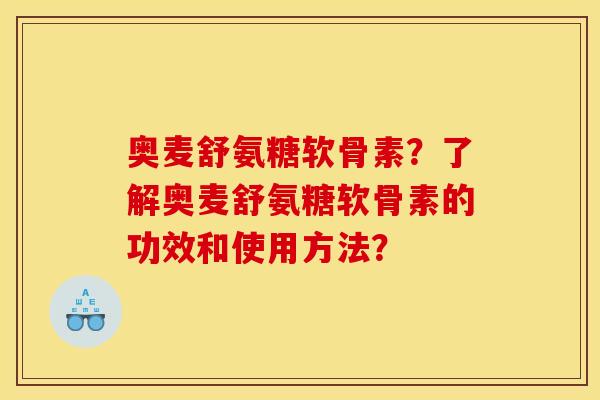 奥麦舒氨糖软骨素？了解奥麦舒氨糖软骨素的功效和使用方法？