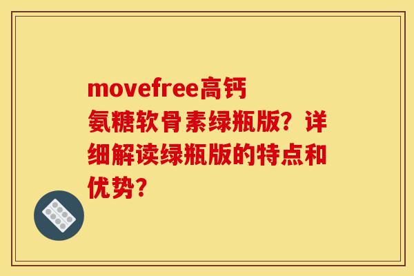 movefree高钙氨糖软骨素绿瓶版？详细解读绿瓶版的特点和优势？