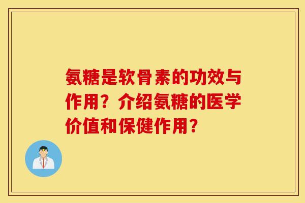 氨糖是软骨素的功效与作用？介绍氨糖的医学价值和保健作用？