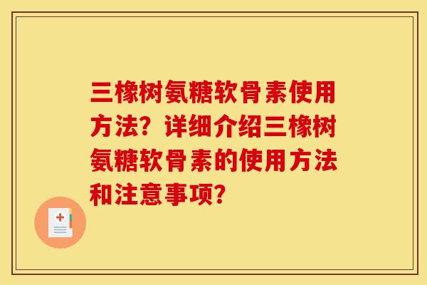 三橡树氨糖软骨素使用方法？详细介绍三橡树氨糖软骨素的使用方法和注意事项？