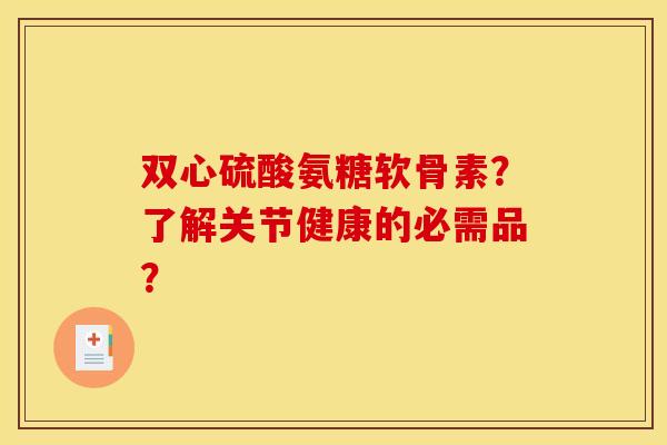 双心硫酸氨糖软骨素？了解关节健康的必需品？