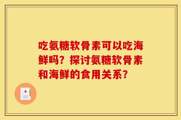 吃氨糖软骨素可以吃海鲜吗？探讨氨糖软骨素和海鲜的食用关系？