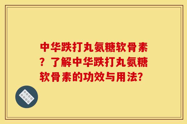 中华跌打丸氨糖软骨素?了解中华跌打丸氨糖软骨素的功效与用法? 中华跌打丸氨糖软骨素?了解中华跌打丸氨糖软骨素的功效与用法?