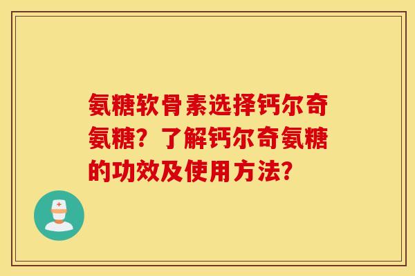 氨糖软骨素选择钙尔奇氨糖？了解钙尔奇氨糖的功效及使用方法？