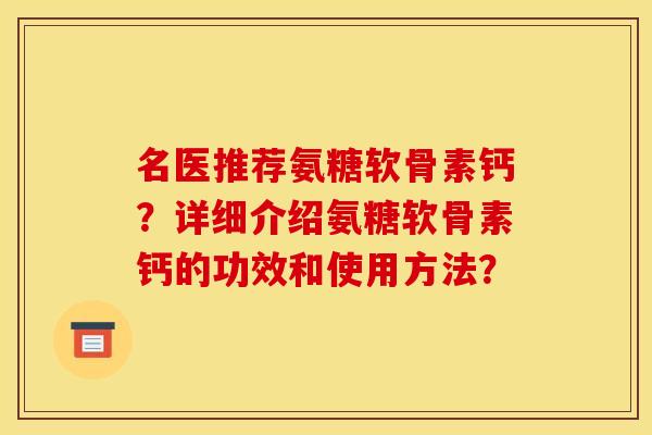 名医推荐氨糖软骨素钙？详细介绍氨糖软骨素钙的功效和使用方法？