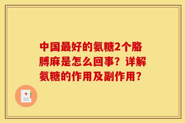 中国最好的氨糖2个胳膊麻是怎么回事？详解氨糖的作用及副作用？