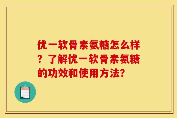 优一软骨素氨糖怎么样？了解优一软骨素氨糖的功效和使用方法？