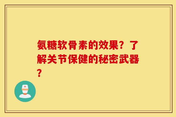 氨糖软骨素的效果？了解关节保健的秘密武器？