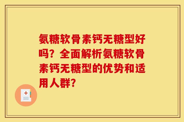 氨糖软骨素钙无糖型好吗?全面解析氨糖软骨素钙无糖型的优势和适用人群? 氨糖软骨素钙无糖型好吗?全面解析氨糖软骨素钙无糖型的优势和适用人群?