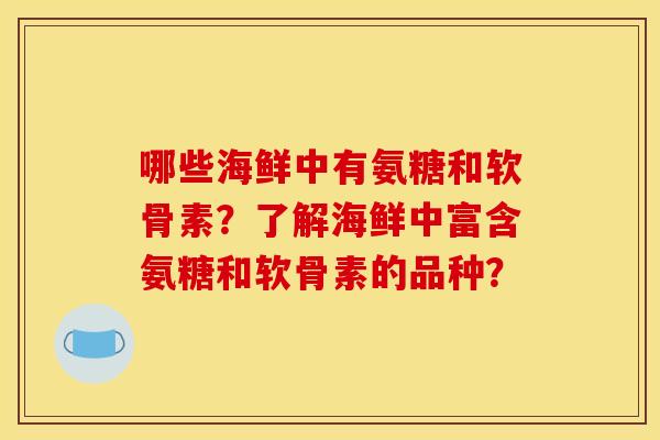 哪些海鲜中有氨糖和软骨素？了解海鲜中富含氨糖和软骨素的品种？