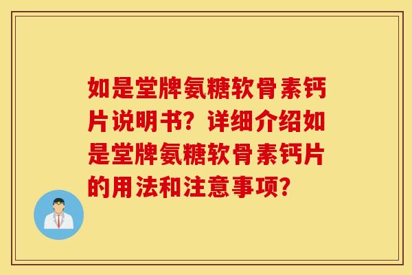 如是堂牌氨糖软骨素钙片说明书？详细介绍如是堂牌氨糖软骨素钙片的用法和注意事项？