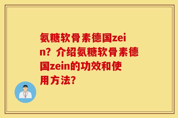 氨糖软骨素德国zein?介绍氨糖软骨素德国zein的功效和使用方法? 氨糖软骨素德国zein?介绍氨糖软骨素德国zein的功效和使用方法?