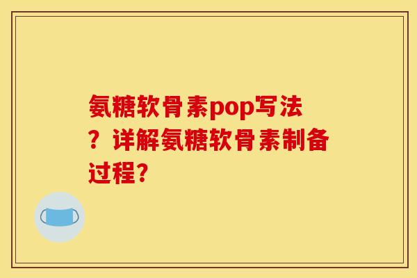 氨糖软骨素pop写法?详解氨糖软骨素制备过程? 氨糖软骨素pop写法?详解氨糖软骨素制备过程?