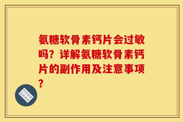 氨糖软骨素钙片会过敏吗？详解氨糖软骨素钙片的副作用及注意事项？