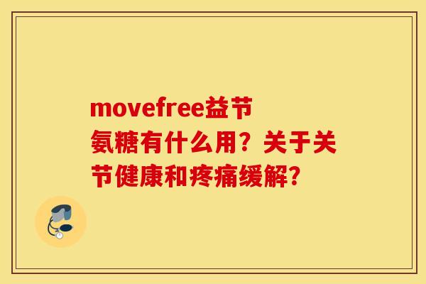 movefree益节氨糖有什么用？关于关节健康和疼痛缓解？