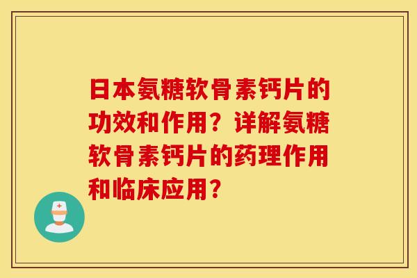 日本氨糖软骨素钙片的功效和作用?详解氨糖软骨素钙片的药理作用和临床应用? 日本氨糖软骨素钙片的功效和作用?详解氨糖软骨素钙片的药理作用和临床应用?