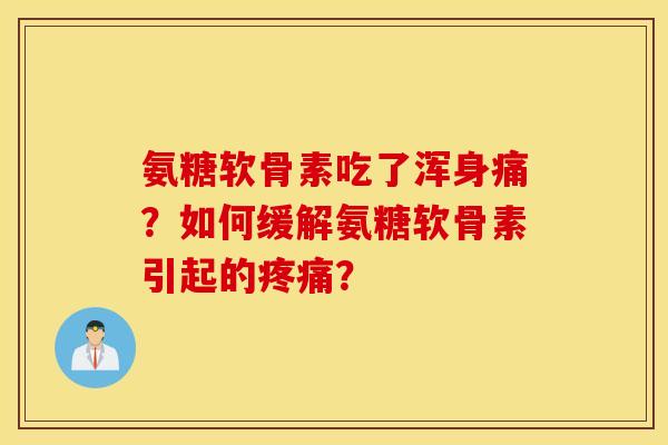 氨糖软骨素吃了浑身痛？如何缓解氨糖软骨素引起的疼痛？