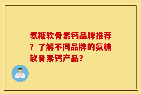 氨糖软骨素钙品牌推荐？了解不同品牌的氨糖软骨素钙产品？